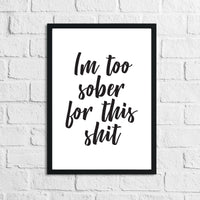 Im Too Sober For This Shit Quote Alcohol Wall Decor Print